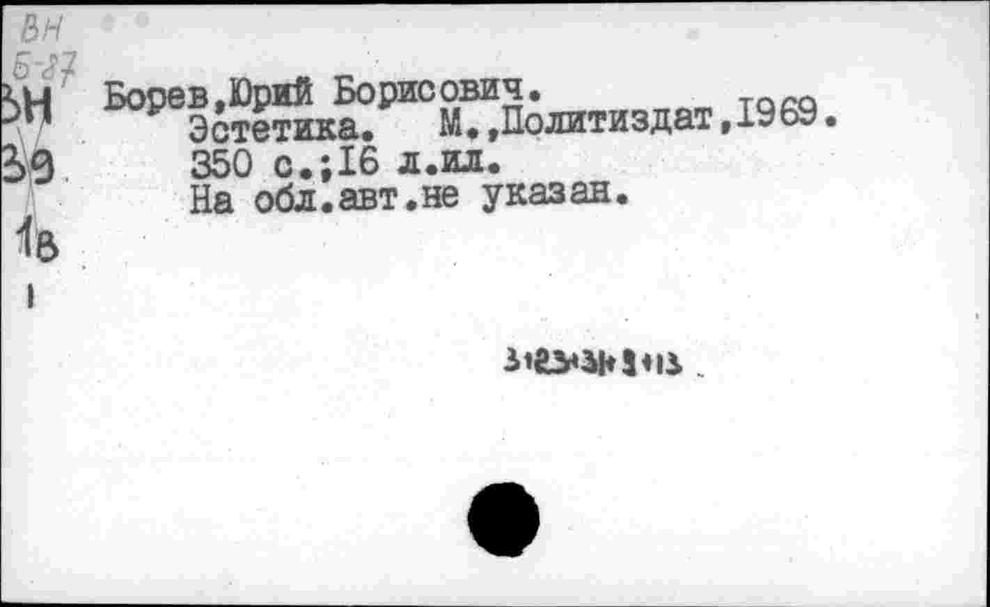 ﻿Борев,Юрий Борисович.
Эстетика.	М.,Политиздат,1969.
350 с.;16 л.ил.
На обл.авт.не указан.
